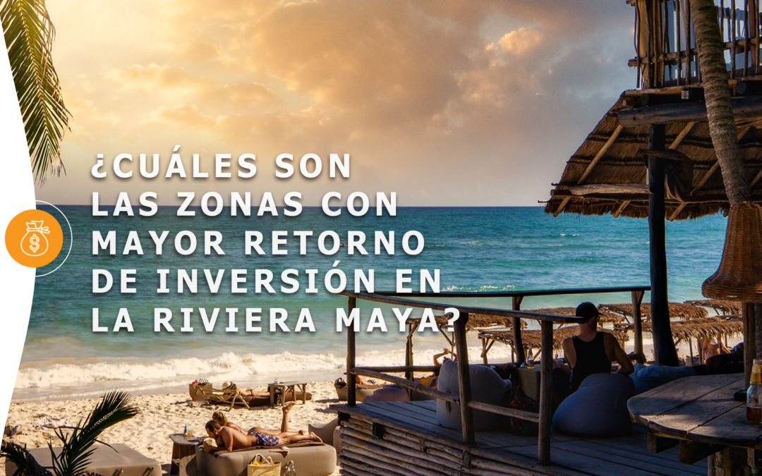¿Cuáles son las zonas con mayor retorno de inversión en la Riviera Maya?